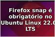 Firefox snap é obrigatório no Ubuntu Linux 22.04 LTS